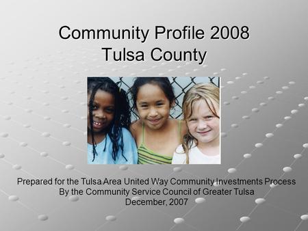 Community Profile 2008 Tulsa County Prepared for the Tulsa Area United Way Community Investments Process By the Community Service Council of Greater Tulsa.