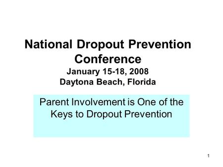 1 National Dropout Prevention Conference January 15-18, 2008 Daytona Beach, Florida Parent Involvement is One of the Keys to Dropout Prevention.