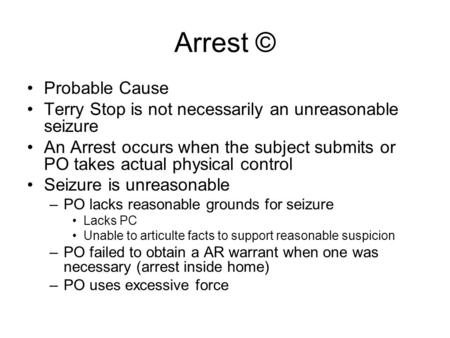 Arrest © Probable Cause Terry Stop is not necessarily an unreasonable seizure An Arrest occurs when the subject submits or PO takes actual physical control.