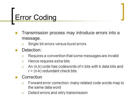Error Coding Transmission process may introduce errors into a message.  Single bit errors versus burst errors Detection:  Requires a convention that.