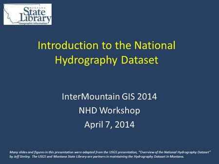 Introduction to the National Hydrography Dataset InterMountain GIS 2014 NHD Workshop April 7, 2014 Many slides and figures in this presentation were adapted.