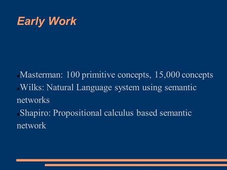 Early Work Masterman: 100 primitive concepts, 15,000 concepts Wilks: Natural Language system using semantic networks Shapiro: Propositional calculus based.