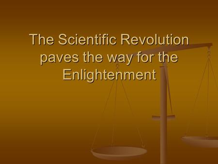 The Scientific Revolution paves the way for the Enlightenment.