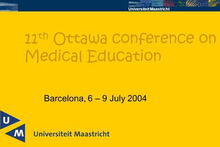 Universiteit Maastricht Barcelona, 6 – 9 July 2004 11 th Ottawa conference on Medical Education.