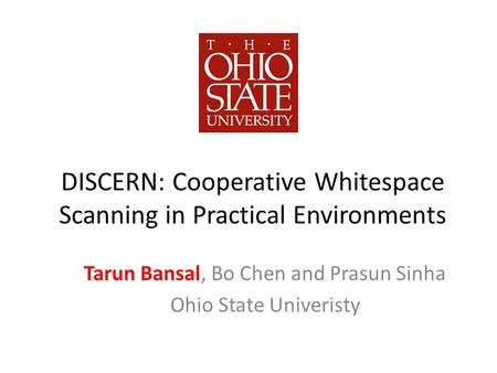 DISCERN: Cooperative Whitespace Scanning in Practical Environments Tarun Bansal, Bo Chen and Prasun Sinha Ohio State Univeristy.