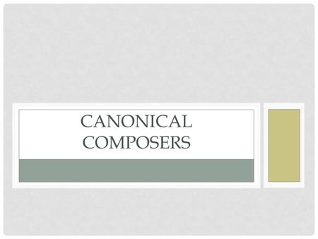 CANONICAL COMPOSERS. STATEMENT OF INQUIRY Students will identify how aesthetics changed in the time leading up to, during and after a composer’s life,