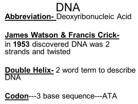 DNA Abbreviation- Deoxyribonucleic Acid James Watson & Francis Crick- in 1953 discovered DNA was 2 strands and twisted Double Helix- 2 word term to describe.