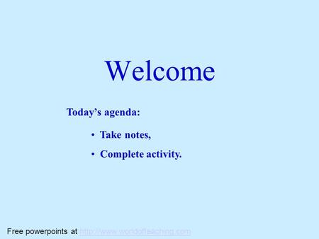 Welcome Today’s agenda: Take notes, Complete activity. Free powerpoints at