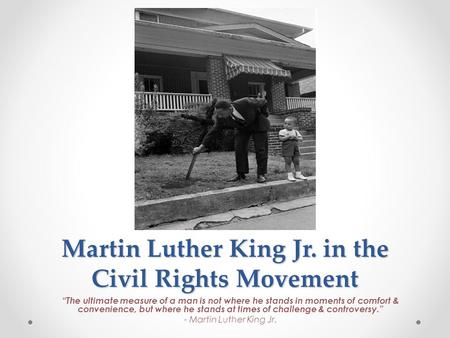 Martin Luther King Jr. in the Civil Rights Movement “The ultimate measure of a man is not where he stands in moments of comfort & convenience, but where.