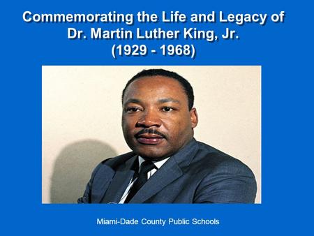 Commemorating the Life and Legacy of Dr. Martin Luther King, Jr. (1929 - 1968) Miami-Dade County Public Schools.