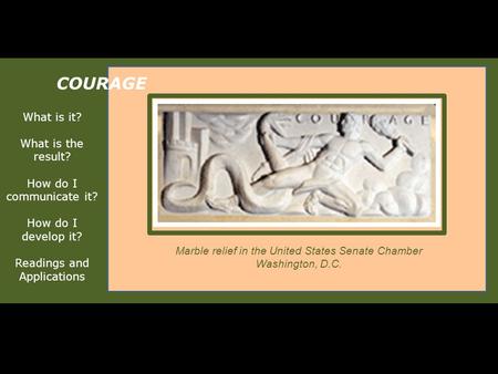 What is it? What is the result? How do I communicate it? How do I develop it? Readings and Applications COURAGE Marble relief in the United States Senate.