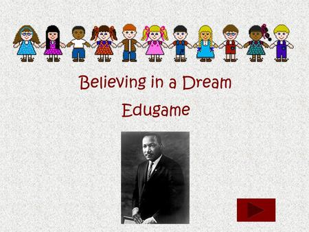 Believing in a Dream Edugame. Where was Martin Luther King Jr. born? CaliforniaGeorgiaVirginiaFlorida.