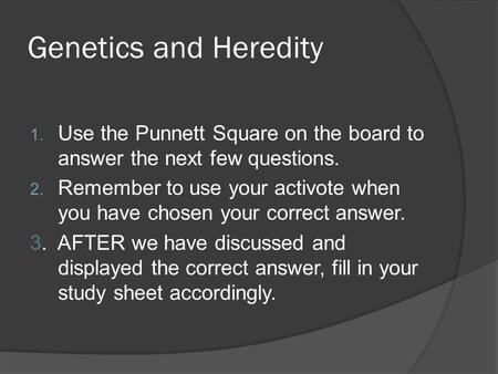 Genetics and Heredity 1. Use the Punnett Square on the board to answer the next few questions. 2. Remember to use your activote when you have chosen your.