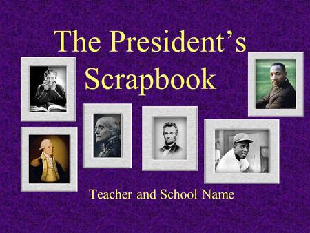 The President’s Scrapbook Teacher and School Name.