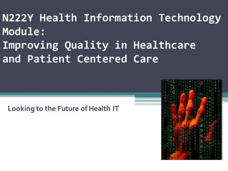 N222Y Health Information Technology Module: Improving Quality in Healthcare and Patient Centered Care Looking to the Future of Health IT.
