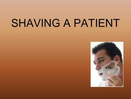 SHAVING A PATIENT. Equipment Disposable gloves Electric razor or safety razor Shaving lather or pre-shave lotion for electric razor Basin of water (105.