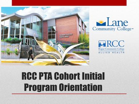 RCC PTA Cohort Initial Program Orientation. Cohort Introductions Introduce yourself – share your expectations, perceived challenges and life experiences.