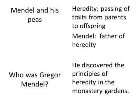 Mendel and his peas Who was Gregor Mendel? Heredity: passing of traits from parents to offspring Mendel: father of heredity He discovered the principles.