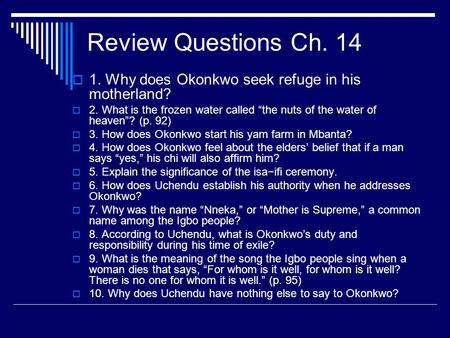 Review Questions Ch. 14 1. Why does Okonkwo seek refuge in his motherland? 2. What is the frozen water called “the nuts of the water of heaven”? (p. 92)