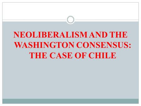 NEOLIBERALISM AND THE WASHINGTON CONSENSUS: THE CASE OF CHILE.