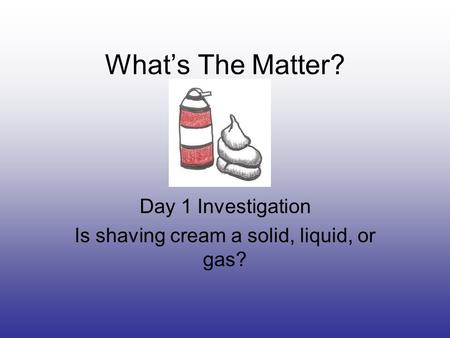 What’s The Matter? Day 1 Investigation Is shaving cream a solid, liquid, or gas?