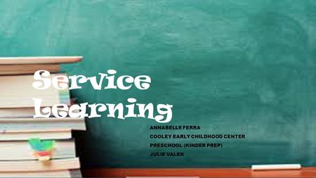Service Learning ANNABELLE FERRA COOLEY EARLY CHILDHOOD CENTER PRESCHOOL (KINDER PREP) JULIE VALEK.