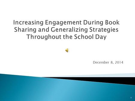 December 8, 2014 1  What is Book Sharing?  How do we Increase Engagement?  Example of Joint Attention During Book Sharing  Generalizing Targeted.