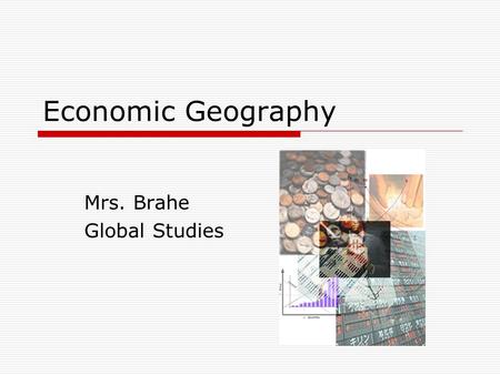 Economic Geography Mrs. Brahe Global Studies. Objectives  At the end of this lesson, you will be able to: Identify the four basic types of economic activity.