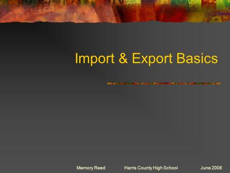 Import & Export Basics Memory Reed Harris County High School June 2008.