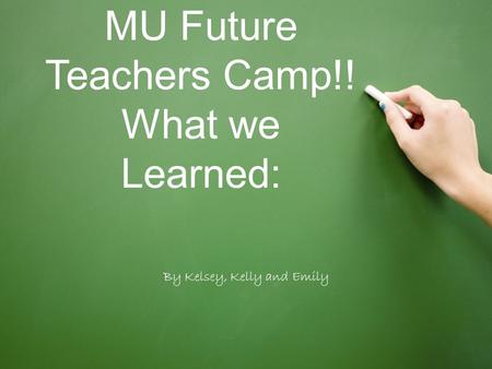 MU Future Teachers Camp!! What we Learned: By Kelsey, Kelly and Emily.