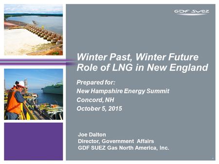Winter Past, Winter Future Role of LNG in New England Prepared for: New Hampshire Energy Summit Concord, NH October 5, 2015 1 Joe Dalton Director, Government.