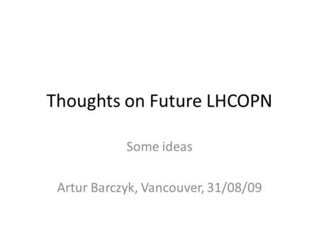 Thoughts on Future LHCOPN Some ideas Artur Barczyk, Vancouver, 31/08/09.