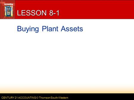 CENTURY 21 ACCOUNTING © Thomson/South-Western LESSON 8-1 Buying Plant Assets.