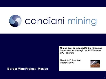 Www.candiani-mining.com Mexico & South America Mining Deal Exchange: Mining Financing Opportunities through the TSX Venture CPC Program Mauricio E. Candiani.