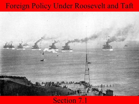 Section 7.1 Foreign Policy Under Roosevelt and Taft.