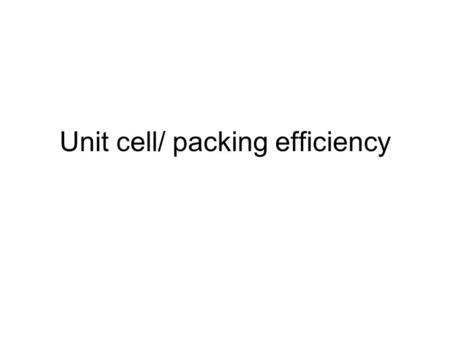 Unit cell/ packing efficiency. Given 8 spheres to stack, how would you do it? Simple cubic structure.