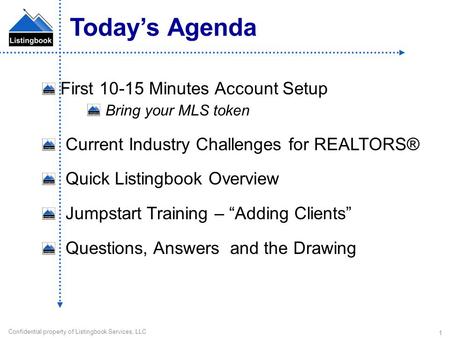 Confidential property of Listingbook Services, LLC 1 First 10-15 Minutes Account Setup Bring your MLS token Current Industry Challenges for REALTORS® Quick.