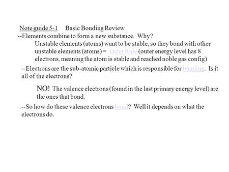 Note guide 5-1Basic Bonding Review --Elements combine to form a new substance. Why? Unstable elements (atoms) want to be stable, so they bond with other.