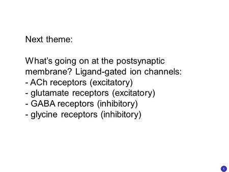 Next theme: What’s going on at the postsynaptic membrane? Ligand-gated ion channels: - ACh receptors (excitatory) - glutamate receptors (excitatory) -