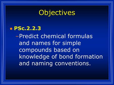 Objectives l PSc.2.2.3 –Predict chemical formulas and names for simple compounds based on knowledge of bond formation and naming conventions.