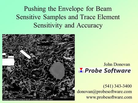 Pushing the Envelope for Beam Sensitive Samples and Trace Element Sensitivity and Accuracy John Donovan (541) 343-3400