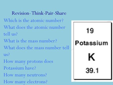 Revision- Think-Pair-Share Which is the atomic number? What does the atomic number tell us? What is the mass number? What does the mass number tell us?