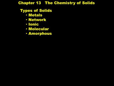 Chapter 13 The Chemistry of Solids Types of Solids Metals Network Ionic Molecular Amorphous.