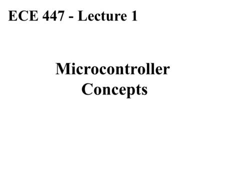 ECE 447 - Lecture 1 Microcontroller Concepts. Basic Computer System CPU Memory Program + Data I/O Interface Parallel I/O Device Serial I/O Device Data.