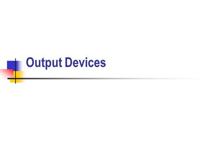 Output Devices. Printers Factors affecting choice Volume of output High volume require fast, heavy-duty printer Quality of print required Location of.