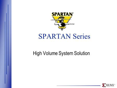 ® SPARTAN Series High Volume System Solution. ® www.xilinx.com Spartan/XL Estimated design size (system gates) 30K 5K180K XC4000XL/A XC4000XV Virtex S05/XL.