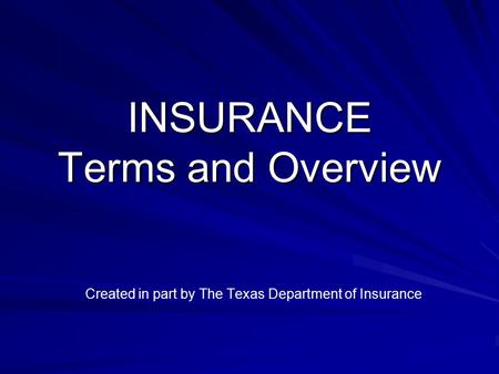 INSURANCE Terms and Overview Created in part by The Texas Department of Insurance.