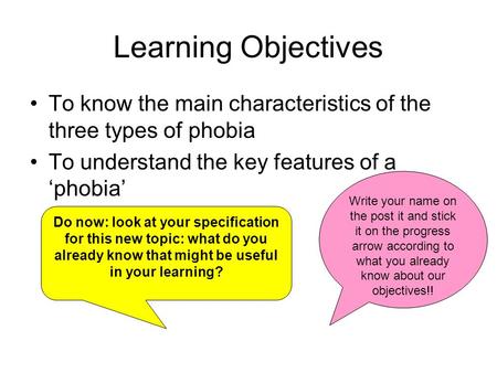 Learning Objectives To know the main characteristics of the three types of phobia To understand the key features of a ‘phobia’ Do now: look at your specification.