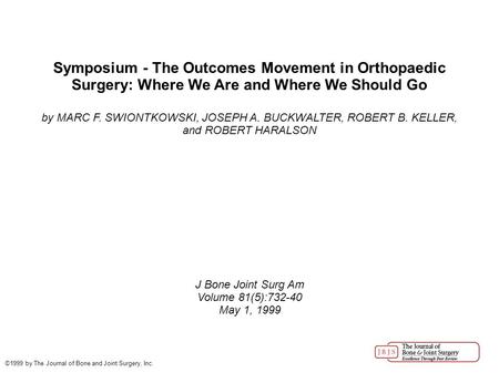 Symposium - The Outcomes Movement in Orthopaedic Surgery: Where We Are and Where We Should Go by MARC F. SWIONTKOWSKI, JOSEPH A. BUCKWALTER, ROBERT B.