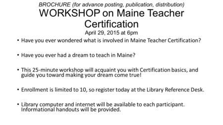 BROCHURE (for advance posting, publication, distribution) WORKSHOP on Maine Teacher Certification April 29, 2015 at 6pm Have you ever wondered what is.